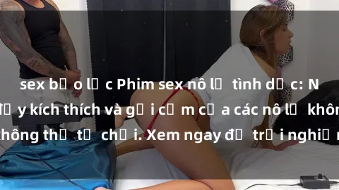 sex bạo lực Phim sex nô lệ tình dục: Những cảnh quay đầy kích thích và gợi cảm của các nô lệ không thể từ chối. Xem ngay để trải nghiệm cảm giác mới lạ!