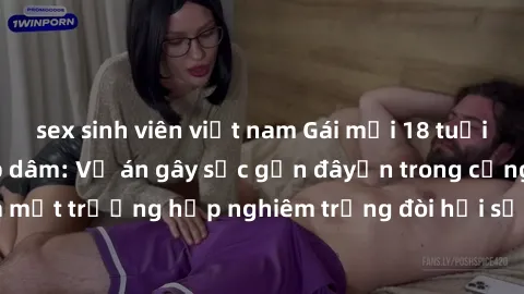 sex sinh viên việt nam Gái mới 18 tuổi bị trói và bị hiếp dâm: Vụ án gây sốc gần đâyến trong cộng đồng. Đây là một trường hợp nghiêm trọng đòi hỏi sự can thiệp mạnh mẽ từ phía công lý.
