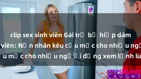 clip sex sinh viên Gái trẻ bị hiếp dâm bạo lực trong công viên: Nạn nhân kêu cứu mặc cho nhiều người đứng xem lạnh lùng