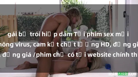 gái bị trói hiếp dâm Tải phim sex mới nhất cực nhanh không virus, cam kết chất lượng HD, đồng giá /phim chỉ có tại website chính thức. Đặt ngay!