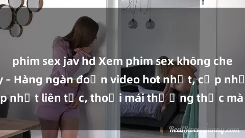phim sex jav hd Xem phim sex không che miễn phí tại đây – Hàng ngàn đoạn video hot nhất, cập nhật liên tục, thoải mái thưởng thức mà không tốn kém.