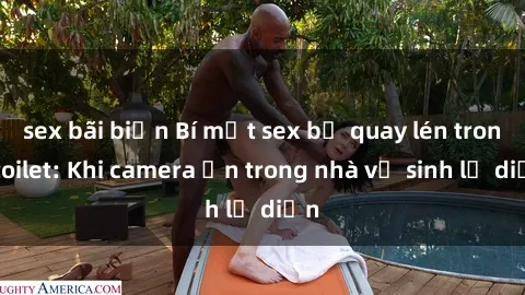 sex bãi biển Bí mật sex bị quay lén trong toilet: Khi camera ẩn trong nhà vệ sinh lộ diện