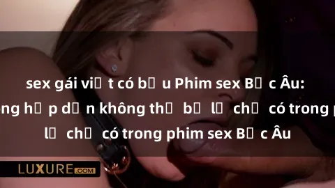 sex gái việt có bầu Phim sex Bắc Âu: Những cảnh nóng hấp dẫn không thể bỏ lỡ chỉ có trong phim sex Bắc Âu