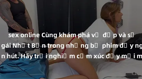 sex online Cùng khám phá vẻ đẹp và sức gợi cảm của sex gái Nhật Bản trong những bộ phim đầy nghệ thuật và cuốn hút. Hãy trải nghiệm cảm xúc đầy mới mẻ và sống động từ những cảnh quay tinh tế và quyến 