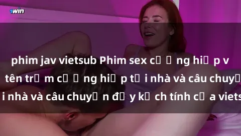 phim jav vietsub Phim sex cưỡng hiếp vietsub: Nữ sinh bị tên trộm cưỡng hiếp tại nhà và câu chuyện đầy kịch tính của vietsub