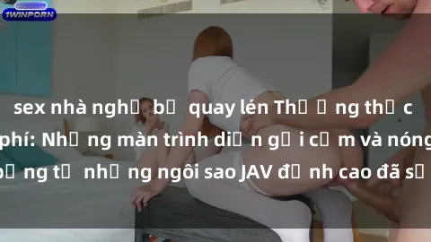 sex nhà nghỉ bị quay lén Thưởng thức sex JAV idol miễn phí: Những màn trình diễn gợi cảm và nóng bỏng từ những ngôi sao JAV đỉnh cao đã sẵn sàng để bạn khám phá.