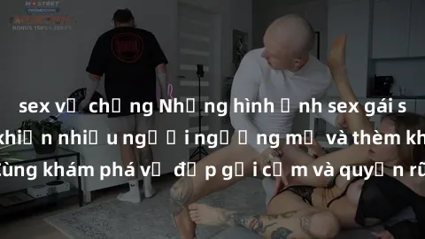sex vợ chồng Những hình ảnh sex gái sinh viên Việt Nam khiến nhiều người ngưỡng mộ và thèm khát. Cùng khám phá vẻ đẹp gợi cảm và quyến rũ của những cô gái trẻ này.