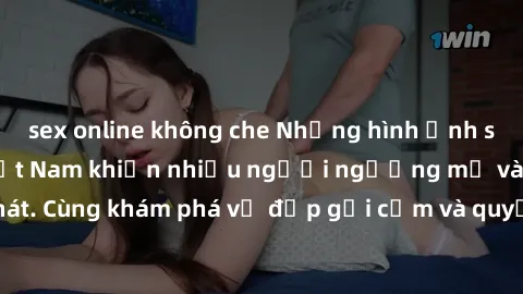 sex online không che Những hình ảnh sex gái sinh viên Việt Nam khiến nhiều người ngưỡng mộ và thèm khát. Cùng khám phá vẻ đẹp gợi cảm và quyến rũ của những cô gái trẻ này.
