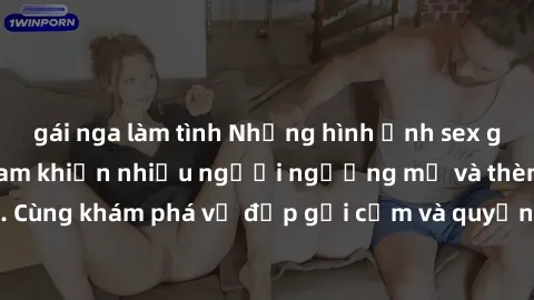 gái nga làm tình Những hình ảnh sex gái sinh viên Việt Nam khiến nhiều người ngưỡng mộ và thèm khát. Cùng khám phá vẻ đẹp gợi cảm và quyến rũ của những cô gái trẻ này.