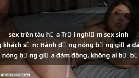 sex trên tàu hỏa Trải nghiệm sex sinh viên sôi động trong khách sạn: Hành động nóng bỏng giữa đám đông, không ai bị bỏ lỡ