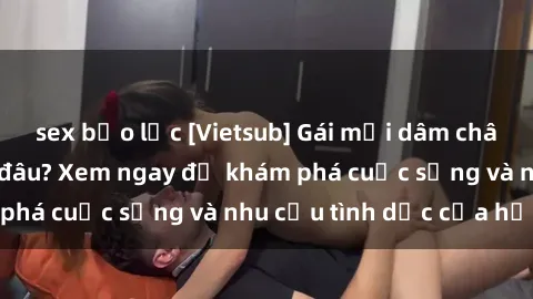 sex bạo lực [Vietsub] Gái mại dâm châu Á hấp dẫn đến đâu? Xem ngay để khám phá cuộc sống và nhu cầu tình dục của họ!