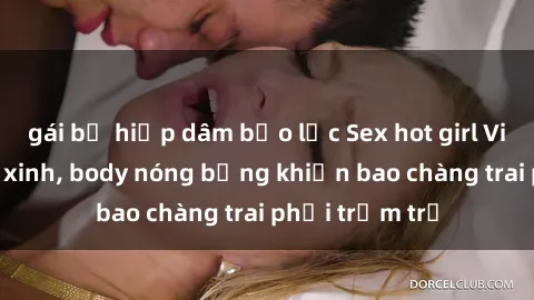 gái bị hiếp dâm bạo lực Sex hot girl Việt Nam: Mặt xinh, body nóng bỏng khiến bao chàng trai phải trầm trồ