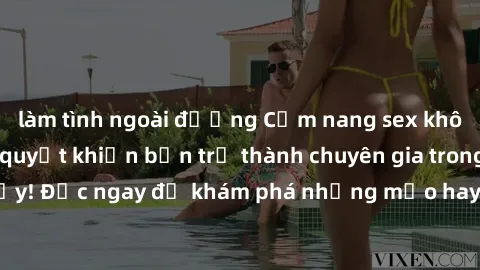 làm tình ngoài đường Cẩm nang sex không che: Những bí quyết khiến bạn trở thành chuyên gia trong chuyện ấy! Đọc ngay để khám phá những mẹo hay và bí quyết tình dục không che.