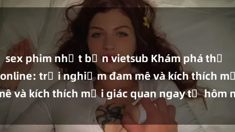 sex phim nhật bản vietsub Khám phá thế giới mới của sex online: trải nghiệm đam mê và kích thích mọi giác quan ngay từ hôm nay!