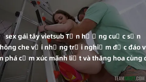 sex gái tây vietsub Tận hưởng cuộc sống tình dục online không che với những trải nghiệm độc đáo và mới lạ. Khám phá cảm xúc mãnh liệt và thăng hoa cùng đối tác tại các trang web chuyên nghiệp.