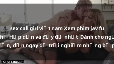 sex call girl việt nam Xem phim jav full HD online miễn phí - Hấp dẫn và đầy đủ nhất  Dành cho người lớn, đến ngay để trải nghiệm những bộ phim hấp dẫn và hấp dẫn.