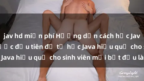 jav hd miễn phí Hướng dẫn cách học Java cho sinh viên: Bước đầu tiên để tự học Java hiệu quả cho sinh viên mới bắt đầu là gì?