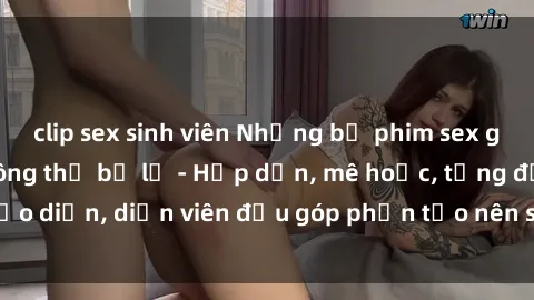 clip sex sinh viên Những bộ phim sex gái già đỉnh cao không thể bỏ lỡ - Hấp dẫn, mê hoặc, từng đạo diễn, diễn viên đều góp phần tạo nên sự hấp dẫn, kích thích.