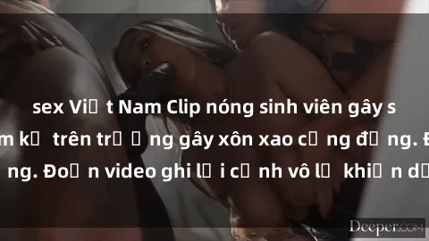 sex Việt Nam Clip nóng sinh viên gây sốc: Hành động cấm kỵ trên trường gây xôn xao cộng đồng. Đoạn video ghi lại cảnh vô lễ khiến dư luận bức xúc.