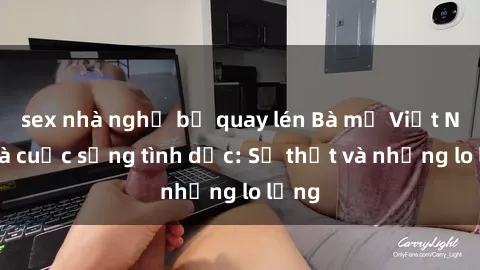 sex nhà nghỉ bị quay lén Bà mẹ Việt Nam và cuộc sống tình dục: Sự thật và những lo lắng