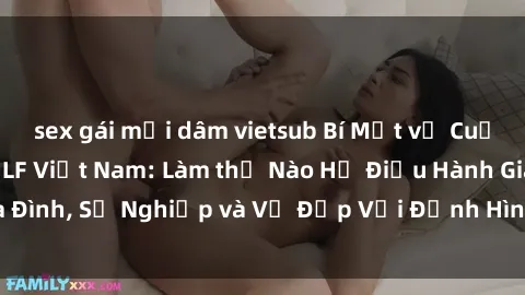 sex gái mại dâm vietsub Bí Mật về Cuộc Sống Của Các MILF Việt Nam: Làm thế Nào Họ Điều Hành Gia Đình, Sự Nghiệp và Vẻ Đẹp Với Định Hình Văn Hóa Đương Đại