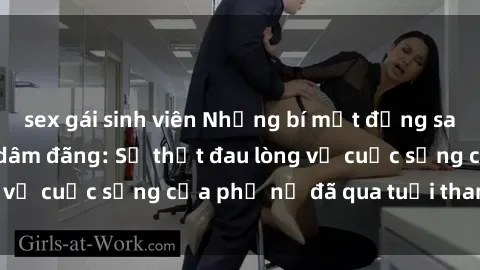 sex gái sinh viên Những bí mật đằng sau vẻ ngoài gái già dâm đãng: Sự thật đau lòng về cuộc sống của phụ nữ đã qua tuổi thanh xuân