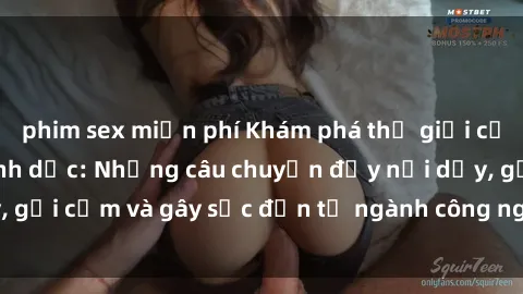 phim sex miễn phí Khám phá thế giới của phim sex nô lệ tình dục: Những câu chuyện đầy nổi dậy, gợi cảm và gây sốc đến từ ngành công nghiệp giải trí đen tối