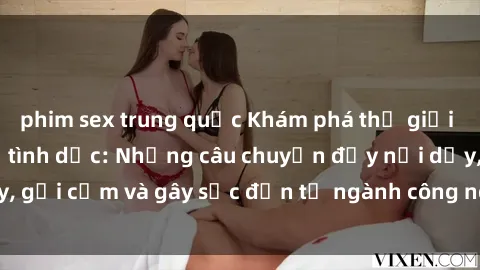 phim sex trung quốc Khám phá thế giới của phim sex nô lệ tình dục: Những câu chuyện đầy nổi dậy, gợi cảm và gây sốc đến từ ngành công nghiệp giải trí đen tối