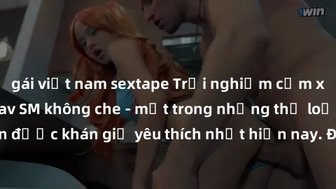 gái việt nam sextape Trải nghiệm cảm xúc thăng hoa với jav SM không che - một trong những thể loại phim người lớn được khán giả yêu thích nhất hiện nay. Đảm bảo đem lại sự hấp dẫn, kích thích tối đa c