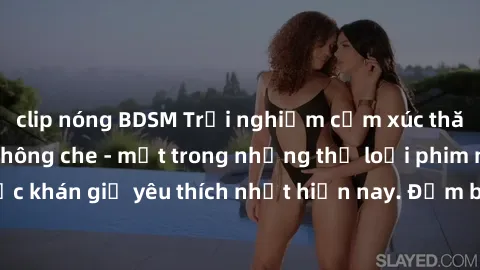 clip nóng BDSM Trải nghiệm cảm xúc thăng hoa với jav SM không che - một trong những thể loại phim người lớn được khán giả yêu thích nhất hiện nay. Đảm bảo đem lại sự hấp dẫn, kích thích tối đa cho ngư