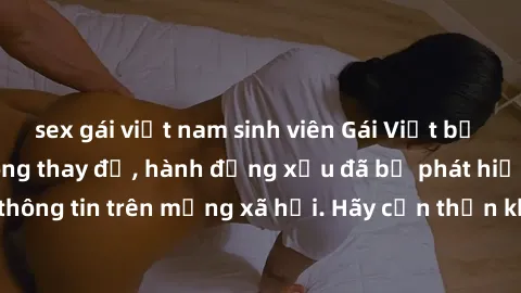 sex gái việt nam sinh viên Gái Việt bị quay lén trong phòng thay đồ, hành động xấu đã bị phát hiện và lộ thông tin trên mạng xã hội. Hãy cẩn thận khi thay đồ ở nơi công cộng!