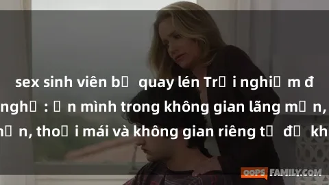 sex sinh viên bị quay lén Trải nghiệm độc đáo tại sex nhà nghỉ: ẩn mình trong không gian lãng mạn, thoải mái và không gian riêng tư để khuấy động tình ái.