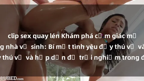 clip sex quay lén Khám phá cảm giác mới mẻ với sex trong nhà vệ sinh: Bí mật tình yêu đầy thú vị và hấp dẫn để trải nghiệm trong đêm hôm nay!