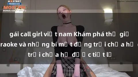 gái call girl việt nam Khám phá thế giới sex quán karaoke và những bí mật động trời chưa hề được tiết lộ