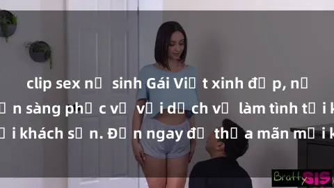 clip sex nữ sinh Gái Việt xinh đẹp, nồng nàn tình cảm, sẵn sàng phục vụ với dịch vụ làm tình tại khách sạn. Đến ngay để thỏa mãn mọi khao khát của bạn!