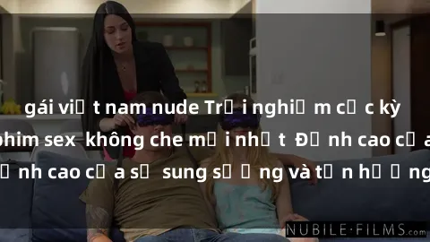 gái việt nam nude Trải nghiệm cực kỳ nóng bỏng trong phim sex  không che mới nhất  Đỉnh cao của sự sung sướng và tận hưởng chân thật
