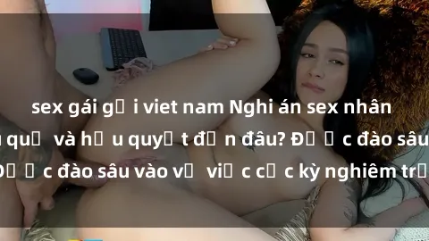 sex gái gọi viet nam Nghi án sex nhân viên nhà hàng: Hậu quả và hậu quyết đến đâu? Được đào sâu vào vụ việc cực kỳ nghiêm trọng này.