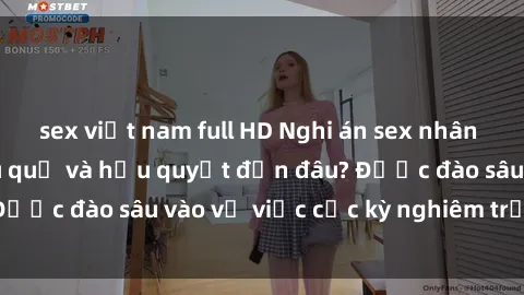 sex việt nam full HD Nghi án sex nhân viên nhà hàng: Hậu quả và hậu quyết đến đâu? Được đào sâu vào vụ việc cực kỳ nghiêm trọng này.