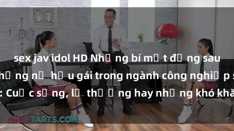 sex jav idol HD Những bí mật đằng sau cuộc sống của những nữ hầu gái trong ngành công nghiệp sex: Cuộc sống, lẽ thường hay những khó khăn mà họ phải đối mặt.