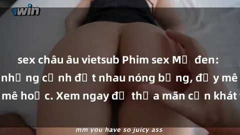 sex châu âu vietsub Phim sex Mỹ đen: phút mãnh liệt với những cảnh địt nhau nóng bỏng, đầy mê hoặc. Xem ngay để thỏa mãn cơn khát tình dục của bạn!
