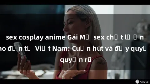 sex cosplay anime Gái Mỹ sex chất lượng cao đến từ Việt Nam: Cuốn hút và đầy quyến rũ