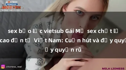 sex bạo lực vietsub Gái Mỹ sex chất lượng cao đến từ Việt Nam: Cuốn hút và đầy quyến rũ