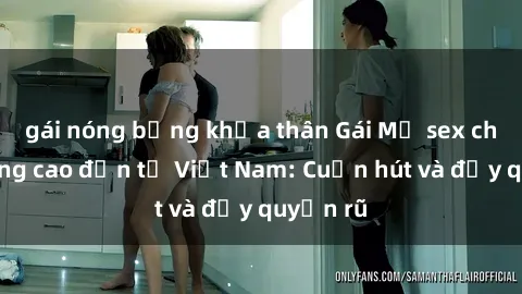 gái nóng bỏng khỏa thân Gái Mỹ sex chất lượng cao đến từ Việt Nam: Cuốn hút và đầy quyến rũ