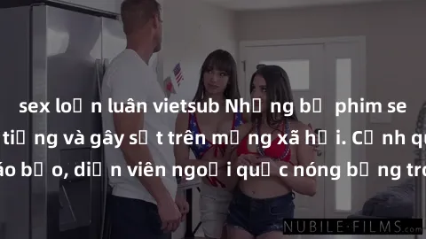 sex loạn luân vietsub Những bộ phim sex ngoại quốc nổi tiếng và gây sốt trên mạng xã hội. Cảnh quay táo bạo, diễn viên ngoại quốc nóng bỏng trong các tác phẩm đỉnh cao.