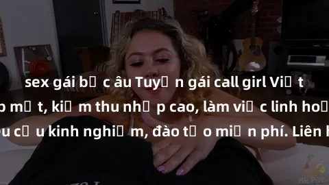 sex gái bắc âu Tuyển gái call girl Việt Nam gợi cảm, đẹp mắt, kiếm thu nhập cao, làm việc linh hoạt, không yêu cầu kinh nghiệm, đào tạo miễn phí. Liên hệ ngay để biết thêm chi tiết!
