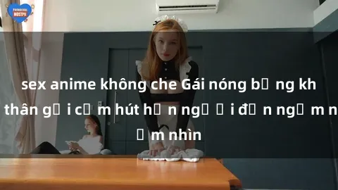 sex anime không che Gái nóng bỏng khỏa thân gợi cảm hút hồn người đến ngắm nhìn