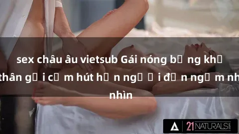 sex châu âu vietsub Gái nóng bỏng khỏa thân gợi cảm hút hồn người đến ngắm nhìn
