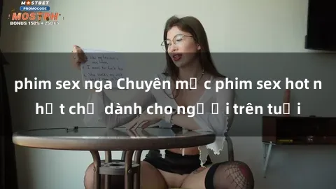 phim sex nga Chuyên mục phim sex hot nhất chỉ dành cho người trên tuổi