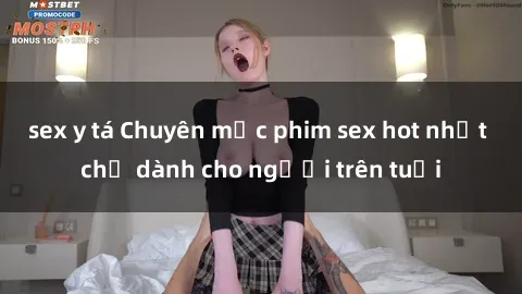 sex y tá Chuyên mục phim sex hot nhất chỉ dành cho người trên tuổi