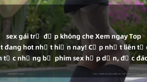 sex gái trẻ đẹp không che Xem ngay Top phim sex mới nhất đang hot nhất hiện nay! Cập nhật liên tục những bộ phim sex hấp dẫn, độc đáo và đầy kích thích.